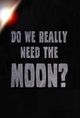 Do We Really Need the Moon?